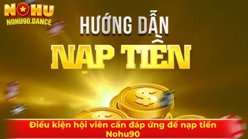 Điều kiện hội viên cần đáp ứng để nạp tiền Nohu90